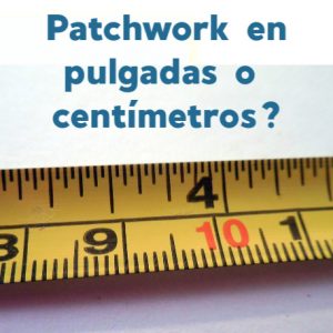 ¿Patchwork en pulgadas o en centímetros?