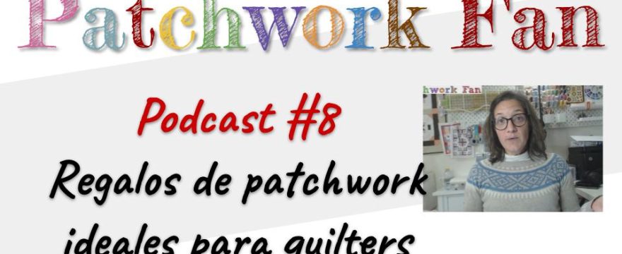 8 Podcast: Regalos de patchwork para una quilter